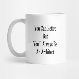 You Can Retire But You'll Always Be An Architect Mug